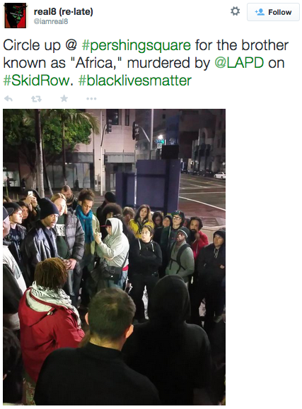 revolutionarykoolaid:#Every28Hours (3.2.2015): LAPD officers shot dead a homeless man yesterday, street execution-style. The man’s name has not been released yet, but he was known to many as “Africa.” The entire murder was captured on camera. Brother