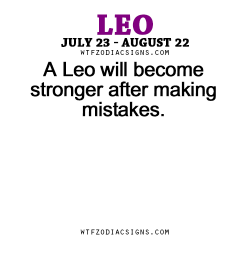 wtfzodiacsigns:  A Leo will become stronger after making mistakes. - WTF Zodiac Signs Daily Horoscope!  