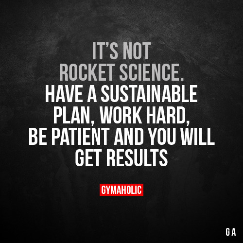 gymaaholic: It’s not rocket scienceHave a sustainable plan, work hard, be patient and you will