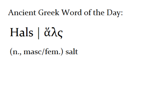 alexalfurinn:classicsenthusiast:Pass the hals.Fun fact: ἅλς is the only ancient Greek word with a la