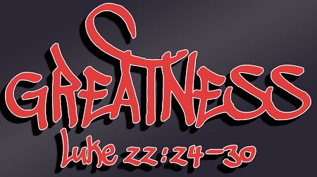 Greatness Luke 22:24-30