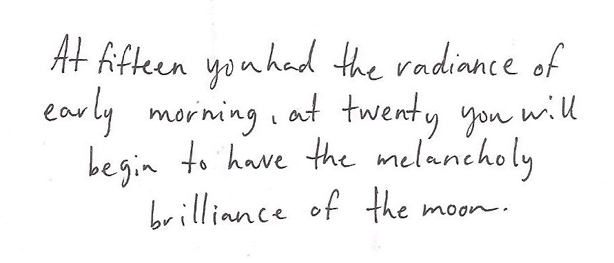 whitepaperquotes:  At fifteen you had the radiance of early morning, at twenty you