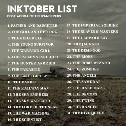 dropthedrawing: Preparing for Inktober 2017? I am too! And to get inspired, I have put together 8x Inktober prompt lists, to help us create something really cohesive and cool this October Prompt lists: - Post Apocalyptic Wanderers - Anthropomorphic People