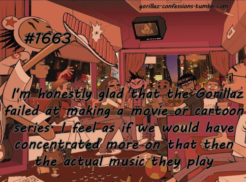 gorillaz-confessions: I’m honestly glad that the Gorillaz failed at making a movie or cartoon series. I feel as if we would have concentrated more on that then the actual music they play