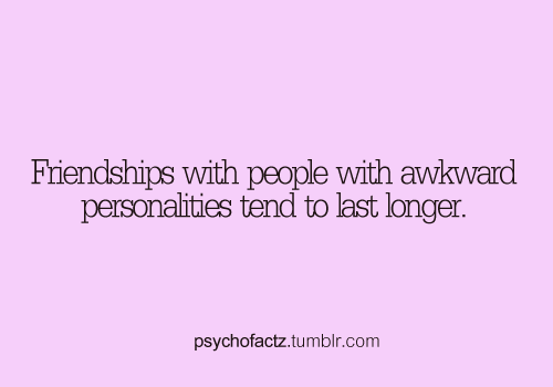 psychofactz:  More Facts on Psychofacts :)  Why my friends stick around lolol