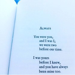 drbldy:  Always   You were you,          and I was I;          we were two          before our time.    I was yours        before I knew,        and you have always        been mine, too.   #love #soulmates #lovethatcanneverbeexplained #lovethisthought