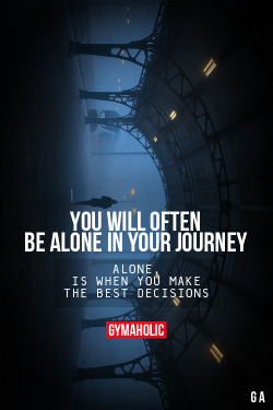 gymaaholic:  You Will Often Be Alone In Your JourneyAlone, is when you make the best decisions.http://www.gymaholic.co