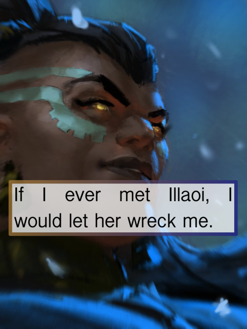 gangplankslove: leagueoflegends-confessions: If I ever met Illaoi, I would let her wreck me. Artwork