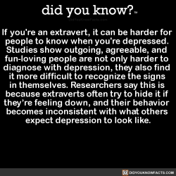 did-you-kno:  If you’re an extravert, it can be harder for  people to know when you’re depressed.  Studies show outgoing, agreeable, and  fun-loving people are not only harder to  diagnose with depression, they also find  it more difficult to recognize