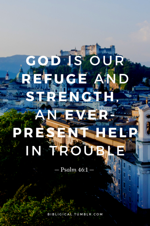 bibligical:God is our refuge and strength, an ever-present help in trouble.— Psalm 46:1