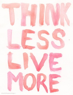 shootslikeapocketgun:  think less, live more