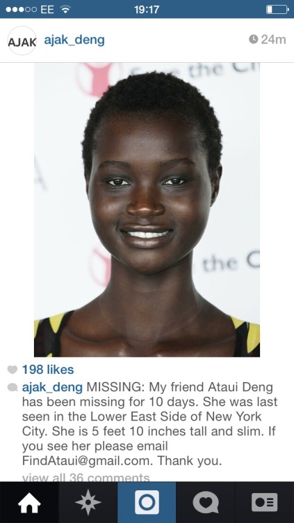 thickthighcutiepie:  Ajak Deng just posted this on her Instagram.. MISSING: my friend Ataui Deng has been missing for 10 days. She was last seen in the Lower East Side of New York City. She is 5 feet 10 inches tall and slim. If you see her please email