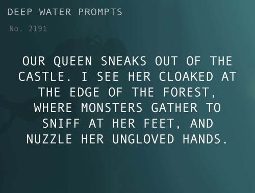 deepwaterwritingprompts:Text: Our queen sneaks out of the castle. I see her cloaked at the edge of t