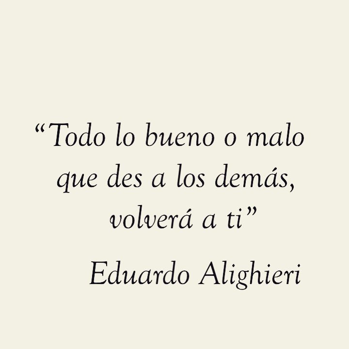 Todo lo bueno o malo que des a los demás, volverá... - Eduardo Alighieri