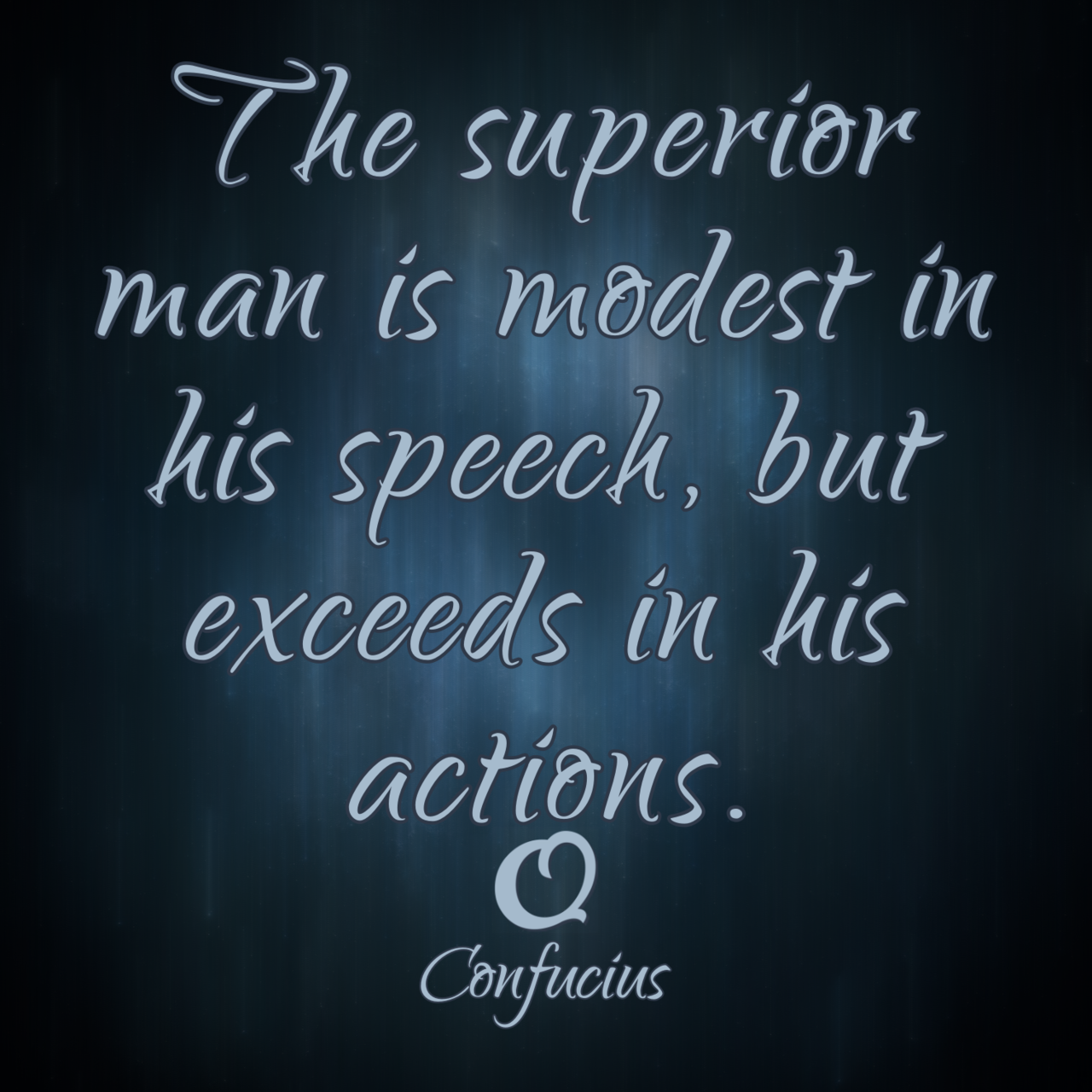 Confucius “The superior man is modest in his speech, but exceeds in his actions.”