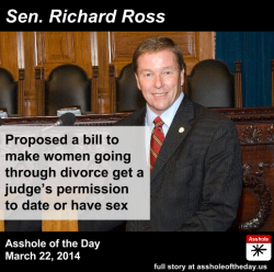 assholeofday:  Richard Ross, Asshole of the Day for March 22, 2014 by TeaPartyCat (Follow @TeaPartyCat) Republicans say there is no War On women. They say it, but they they do things like propose laws requiring women going through divorce to get a judge’s