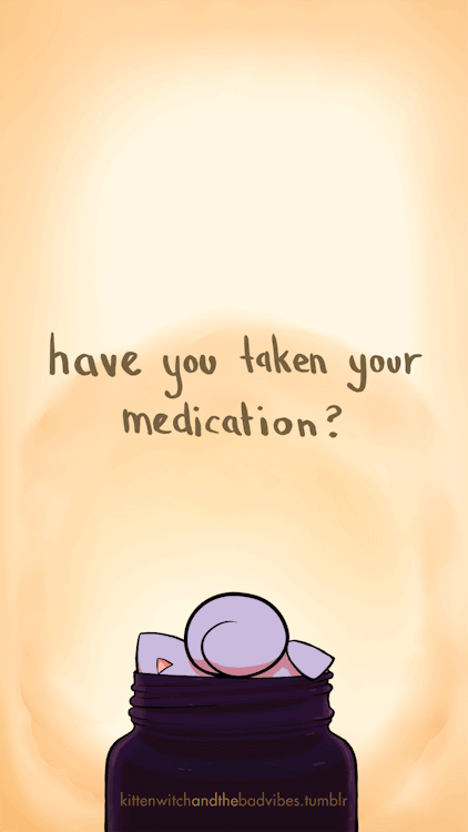 kittenwitchandthebadvibes: Have you taken your medication today? Do you need a refill soon? A new sc