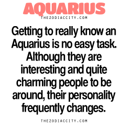 zodiaccity:  Zodiac Aquarius Facts. — Getting to know an Aquarius is no easy task. Although they are interesting and quite charming people to be around, their personality frequently changes.  Hm it&rsquo;s more like he doesn&rsquo;t change, but it&rsquo;s