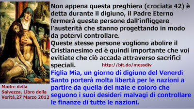 Figlia Mia, un giorno di digiuno del Venerdì Santo porterà molta libertà per le nazioni… April 05, 2021 at 04:00AM
Figlia Mia, chiedi ai Miei figli di fare un giorno di digiuno il Venerdì Santo per evitare che sia introdotta un’unica moneta...