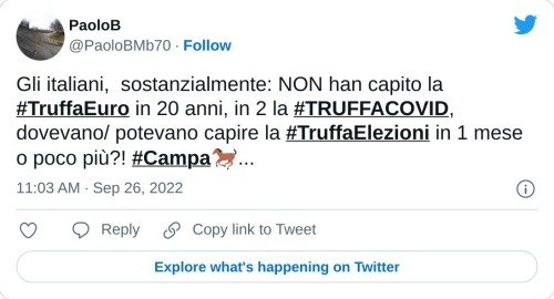 Gli italiani, sostanzialmente: NON han capito la #TruffaEuro in 20 anni, in 2 la #TRUFFACOVID, dovevano/ potevano capire la #TruffaElezioni in 1 mese o poco più?! #Campa🐎...  — PaoloB (@PaoloBMb70) September 26, 2022