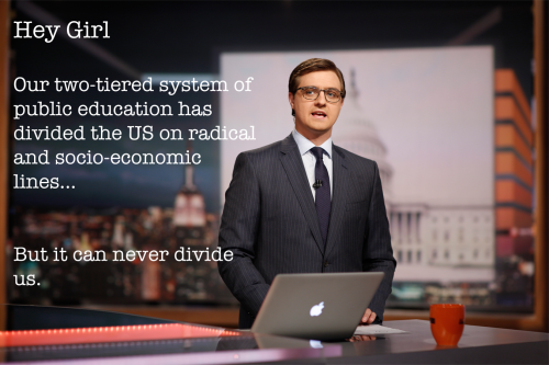 Hey Girl, our public education system has radically divided the US, but it can never divide us.