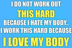 I Work This Hard Because I Love My Body!!