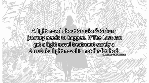 sasusaku-confessions:  “A light novel about Sasuke & Sakura journey needs to happen. If The Last can get a light novel treatment surely a SasuSaku light novel is not far-fetched.”