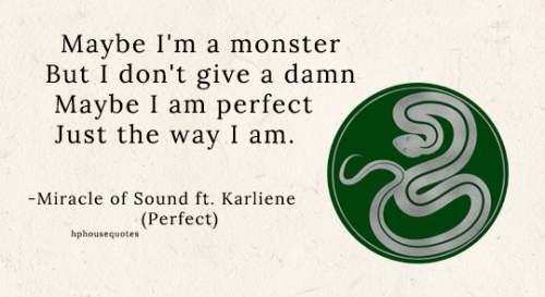 SLYTHERIN: &ldquo;Maybe I&rsquo;m a monsterBut I don&rsquo;t give a damnMaybe I am perfectJust the w