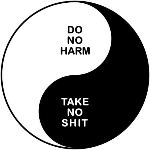 astroholyshitology: chronicallywild:  armadillobear:  goblinparty:  I’m constantly torn between the ‘be kind to everyone’ and the ‘fuck everyone you owe them nothing’ mentalities   Do no harm but take no shit  DO NO HARM BUT TAKE NO SHIT  
