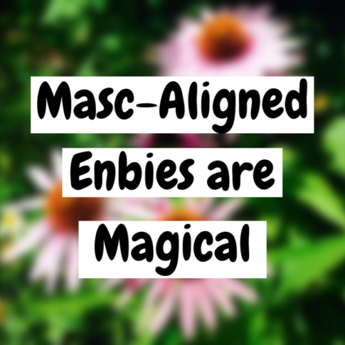 [A series of flowr photos with text over them. The text reads:Masc-Aligned enbies are magical. Fem-a