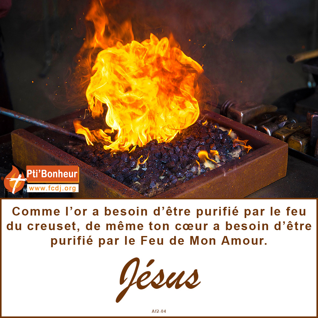 Comme l’or a besoin d’être purifié par le feu du creuset, de même ton coeur a besoin d’être purifié par le Feu de Mon Amour.