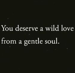 romantic-deviant:  Yes you do.. And sometimes a gentle fuck from a wild soul.. 