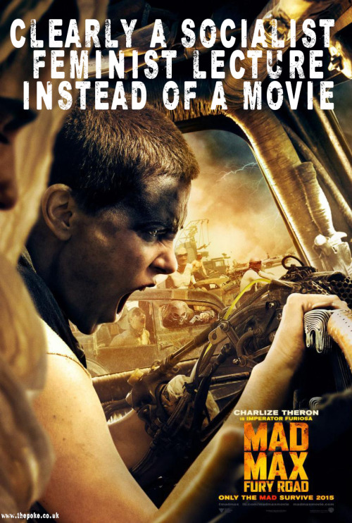 leela-summers: xenadd: Mad Max Posters Improved With Daily Mail CommentsStay away from the feminist 