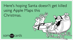 Here&rsquo;s hoping Santa doesn&rsquo;t get killed using Apple Maps this Christmas.Via someecards Hahahahaha &hellip; so rude.