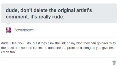 flowerkrown:  STOP STOP STOP STOP. Literally, this is really rude and offensive and I don’t like it. This person, who I’m not gonna name, deleted the artist’s entire comment and instead left a link with their url going back to the post, which I