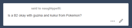 naughtypelli:I don’t keep with Pokemon (outside of Pokemon Go) so… I know pretty much nothing about these two… but sure