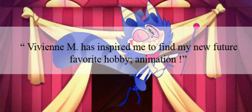 “ Vivienne M. has inspired me to find my new future favorite hobby; animation !” - Submitted by Ano