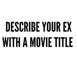 Which ex?  We’ll go with:It Might Get Loud, Fury, Risky Business, and Crying Out Love at the Center of the World