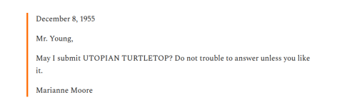     December 8, 1955

    Mr. Young,

    May I submit UTOPIAN TURTLETOP? Do not trouble to answer unless you like it.

    Marianne Moore