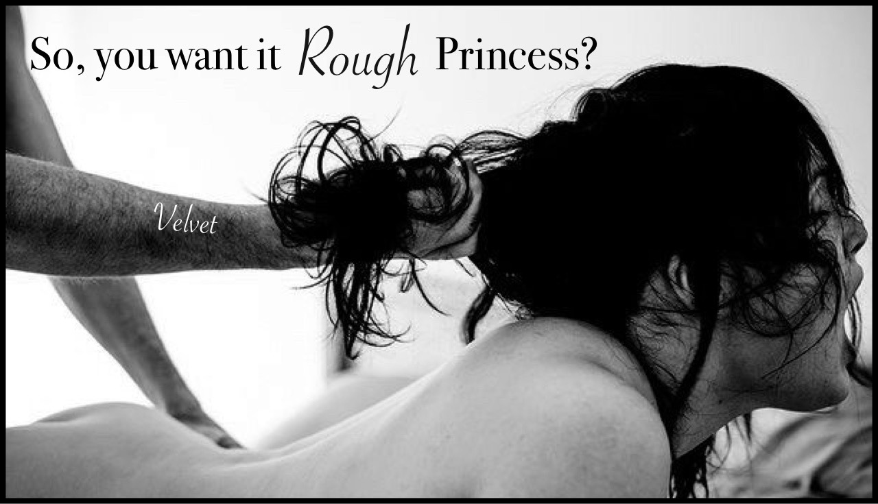 sweetlittleclosetfreak:  mistressvelvetmusings:  You want it rough Princess….?