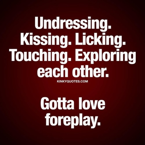 kinkyquotes:  Undressing. Kissing. Licking. Touching. Exploring each other. Gotta love #foreplay 😍Oh yes! 👉 Like it if you love it AND TAG SOMEONE! 😀 This is Kinky quotes and these are all our original quotes! Follow us! ❤   👉 www.kinkyquotes.com