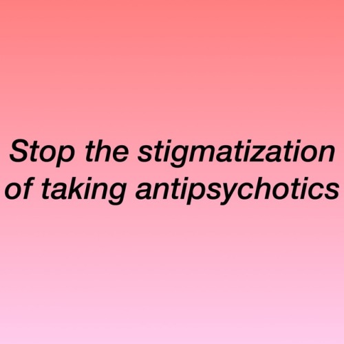 questingqueer:[Stop the stigmatization of taking antipsychotics]