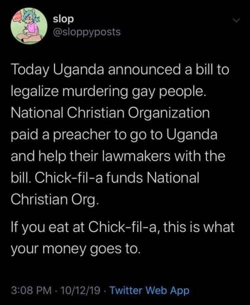 the-bluebonnet-bandit: betweenparallels:  typhlonectes: Enjoy your chicken. @sloppyposts on twitter Today Uganda announced a bill to legalize murdering gay people. National Christian Organization paid a preacher to go to Uganda and help their lawmakers