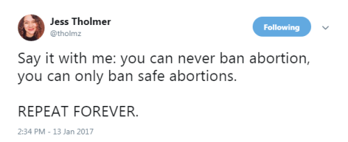 Say it with me: you can never ban abortion, you can only ban safe abortions. REPEAT FOREVER.- Jess T