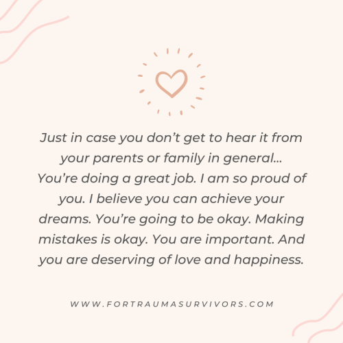 traumasurvivors:Just in case you don’t get to hear it from your parents or family in general…You’re 