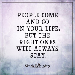 mysimplereminders:  “People come and go in your life, but the right ones will always stay.”  — Unknown Author  @empoweredinnocence 