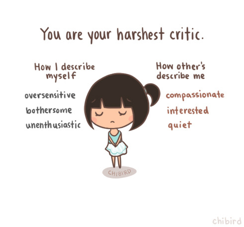 chibird:  It’s kind of surprising to realize that you’ve been judging yourself harder than most people do.