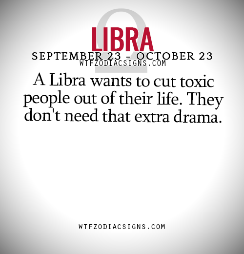 wtfzodiacsigns: A Libra wants to cut toxic people out of their life. They don’t need that extra dram