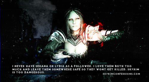 skyrimconfessionss:  “I never have Serana or Lydia as a follower. I love them both too much and leave them somewhere safe so they wont get killed. Skyrim is too dangerous.” http://skyrimconfessions.com Image Credit: [x]  Serana can’t be killed,