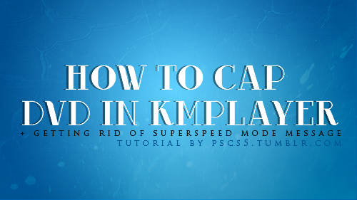 pscs5:   TUTORIAL BY PSCS5; How to cap DVD’s in KMPlayer + Getting rid of the Superspeed Mode message. Photoshop cs5 extended was used  How I make my gifs and settings: tutorial here How I make my gifs run smoothly: tutorial here  How to sharpen